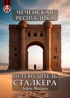 Обложка книги «Чеченская Республика. Путеводитель сталкера» — Борис Шабрин