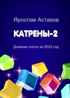 Обложка книги «Катрены-2. Дневник поэта за 2023 год» — Ярослав Астахов