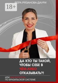Обложка книги «Да кто ты такой, чтобы себе в чём-либо отказывать?! Или как богатеть по бразильской системе» — Вера Рязанова-Даури