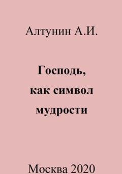 Обложка книги «Господь, как символ мудрости» — Александр Иванович Алтунин