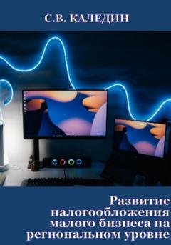 Обложка книги «Развитие налогообложения малого бизнеса на региональном уровне» — Сергей Каледин