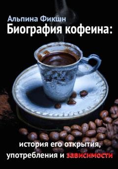Обложка книги «Биография кофеина: история его открытия, употребления и зависимости» — Альпака Фикшн