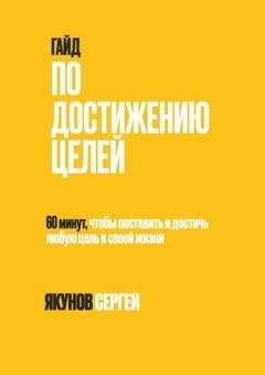 Обложка книги «Гайд по достижению целей. 60 минут, чтобы поставить и достичь любую цель в своей жизни» — Сергей Якунов
