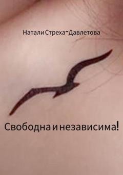 Обложка книги «Свободна и независима!» — Натали Стреха-Давлетова