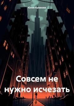 Обложка книги «Совсем не нужно исчезать» — Юлия Кулакова
