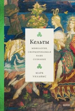 Обложка книги «Кельты. Мифология, сформировавшая наше сознание» — Марк Уильямс