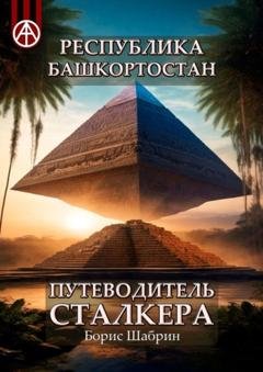 Обложка книги «Республика Башкортостан. Путеводитель сталкера» — Борис Шабрин