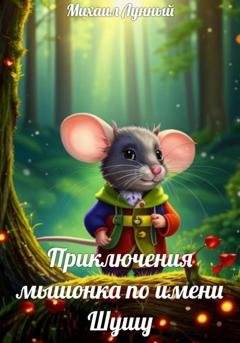 Обложка книги «Приключения мышонка по имени Шушу» — Михаил Лунный