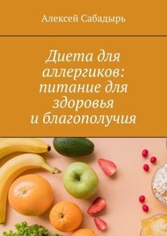 Обложка книги «Диета для аллергиков: питание для здоровья и благополучия» — Алексей Сабадырь