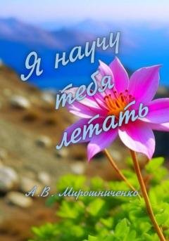 Обложка книги «Я научу тебя летать» — Александр Мирошниченко
