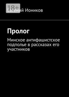 Обложка книги «Пролог. Минское антифашистское подполье в рассказах его участников» — Евгений Иоников