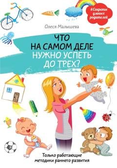 Обложка книги «Что на самом деле нужно успеть до трех? Только работающие методики раннего развития» — Олеся Малышева
