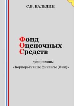 Обложка книги «Фонд оценочных средств дисциплины «Корпоративные финансы (Фин)»» — Сергей Каледин