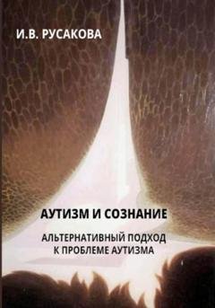Обложка книги «Аутизм и сознание. Альтернативный подход к проблеме аутизма» — Ирина Владимировна Русакова