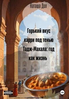 Обложка книги «Горький вкус карри под тенью Тадж-Махала: год как жизнь» — Наташа Дол