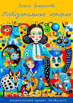 Обложка книги «Необязательные истории» — Елена Леонидовна Гришанова