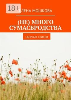 Обложка книги «(Не) много сумасбродства. Сборник стихов» — Елена Мошкова