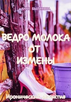 Обложка книги «Ведро молока от измены» — Анна Былинова