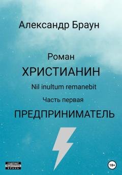 Обложка книги «Христианин. Nil inultum remanebit. Часть первая. Предприниматель» — Александр Браун