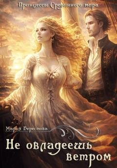 Обложка книги «Не овладеешь ветром» — Мария Берестова