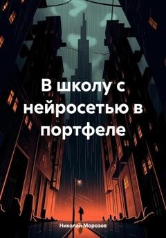 Обложка книги «В школу с нейросетью в портфеле» — Николай Петрович Морозов