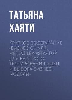 Обложка книги «Краткое содержание «Бизнес с нуля. Метод LeanStartup для быстрого тестирования идей и выбора бизнес-модели»» — Татьяна Хаяти