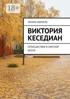 Обложка книги «Виктория Кеседиан. Происшествие в элитной школе» — Тамара Габриель