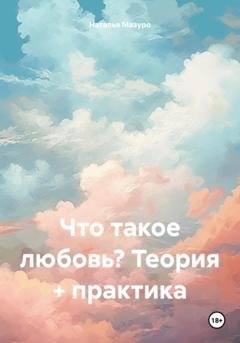 Обложка книги «Что такое любовь? Теория + практика» — Наталья Мазуро