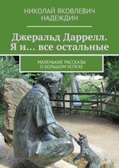 Обложка книги «Джеральд Даррелл. Я и… все остальные. Маленькие рассказы о большом успехе» — Николай Яковлевич Надеждин