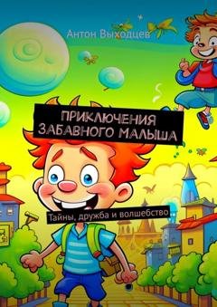 Обложка книги «Приключения Забавного Малыша. Тайны, дружба и волшебство» — Антон Выходцев