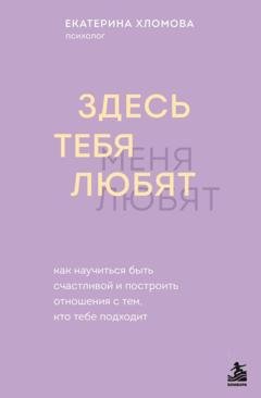 Обложка книги «Здесь тебя любят. Как научиться быть счастливой и построить отношения с тем, кто тебе подходит» — Екатерина Хломова