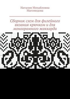 Обложка книги «Сборник схем для филейного вязания крючком и для монохромного жаккарда. 100 схем» — Наталия Михайловна Магомедова