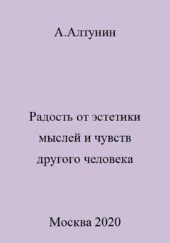 Обложка книги «Радость от эстетики мыслей и чувств другого человека» — Александр Иванович Алтунин