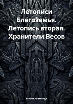 Обложка книги «Летописи Благоземья. Летопись вторая. Хранители Весов» — Александр Владимирович Егоров
