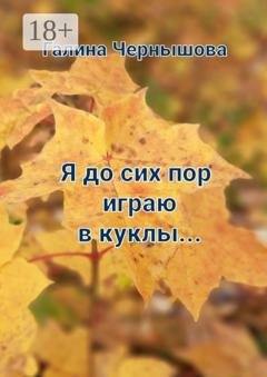 Обложка книги «Я до сих пор играю в куклы…» — Галина Чернышова