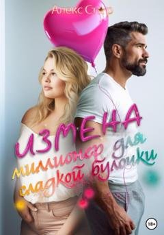 Обложка книги «Измена. Миллионер для сладкой булочки» — Алекс Стар