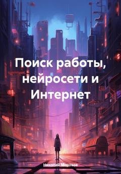 Обложка книги «Поиск работы, нейросети и Интернет» — Николай Петрович Морозов