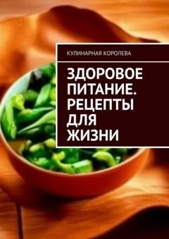 Обложка книги «Здоровое питание. Рецепты для жизни» — Кулинарная Королева