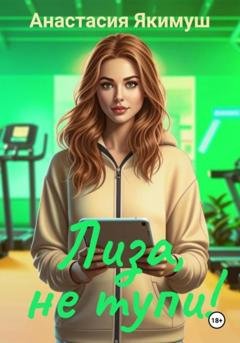 Обложка книги «Лиза, не тупи!» — Анастасия Якимуш