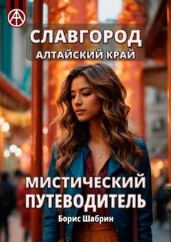 Обложка книги «Славгород. Алтайский край. Мистический путеводитель» — Борис Шабрин