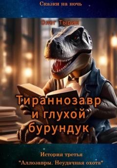 Обложка книги «Тираннозавр и глухой бурундук. История третья. «Аллозавры. Неудачная охота»» — Олег Тырин
