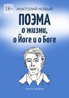 Обложка книги «Поэма о жизни, о Йоге и о Боге. Часть первая» — Анатолий Новый
