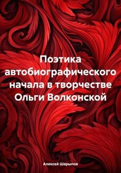 Обложка книги «Поэтика автобиографического начала в творчестве Ольги Волконской» — Алексей Шарыпов