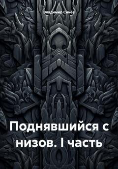 Обложка книги «Поднявшийся с низов. I часть» — Владимир Владимирович Синёв