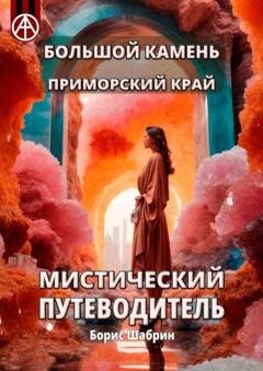 Обложка книги «Большой Камень. Приморский край. Мистический путеводитель» — Борис Шабрин