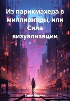Обложка книги «Из парикмахера в миллионеры, или Cила визуализации» — Марина Таран