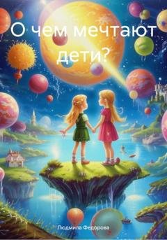 Обложка книги «О чем мечтают дети?» — Людмила Сергеевна Федорова