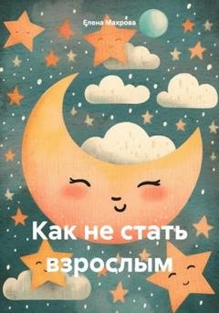 Обложка книги «Как не стать взрослым» — Елена Юрьевна Махрова