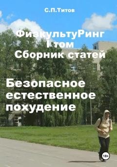 Обложка книги «ФизкультуРинг. I том. Сборник статей. Безопасное естественное похудение» — Сергей Петрович Титов