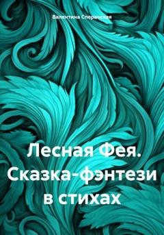 Обложка книги «Лесная Фея. Сказка-фэнтези в стихах» — Валентина Владимировна Сперанская